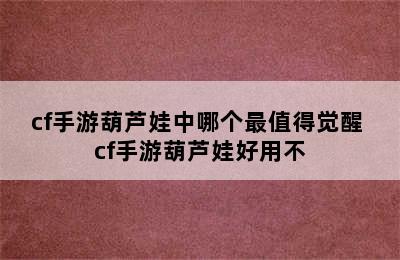 cf手游葫芦娃中哪个最值得觉醒 cf手游葫芦娃好用不